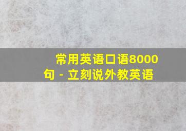 常用英语口语8000句 - 立刻说外教英语